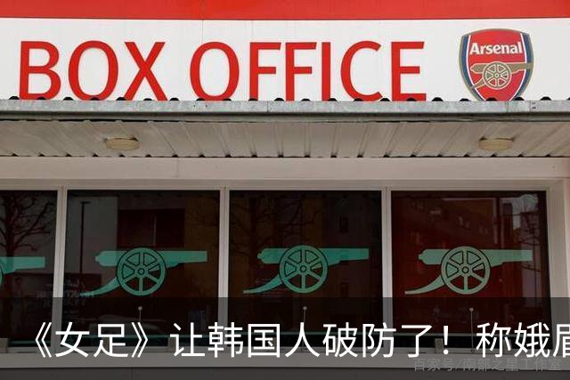 《女足》让韩国人破防了！称娥眉队赢梨花队是精神胜利，扬言抵制