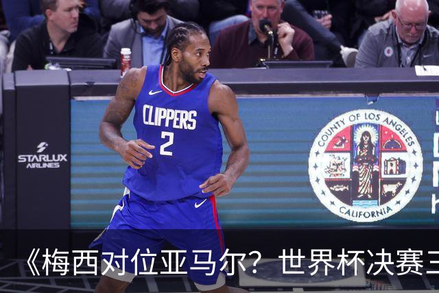 《梅西对位亚马尔？世界杯决赛三大定律，暗藏夺冠密码》七月十八号的北京，很多人大概已经守在屏幕前了