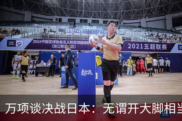 万项谈决战日本：无谓开大脚相当于自杀，失球不是一个人的问题