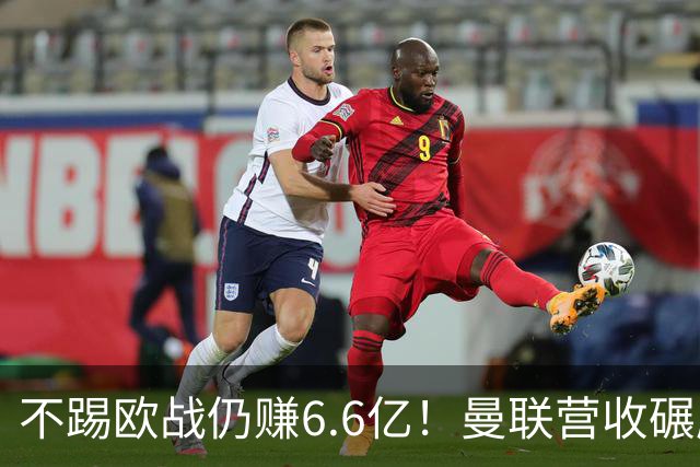 不踢欧战仍赚6.6亿！曼联营收碾压切尔西，豪掷6千万砸胖虎接班人