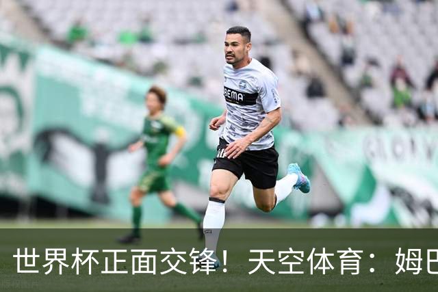 世界杯正面交锋！天空体育：姆巴佩vs哈兰德，新时代梅罗对决