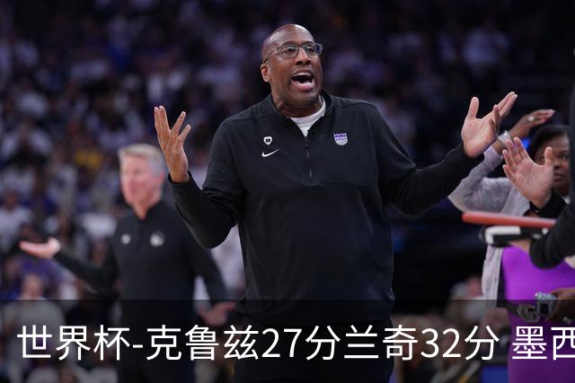 世界杯-克鲁兹27分兰奇32分 墨西哥力克新西兰