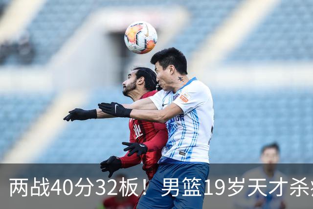两战40分32板！男篮19岁天才杀疯了：下一个胡金秋就是他了？