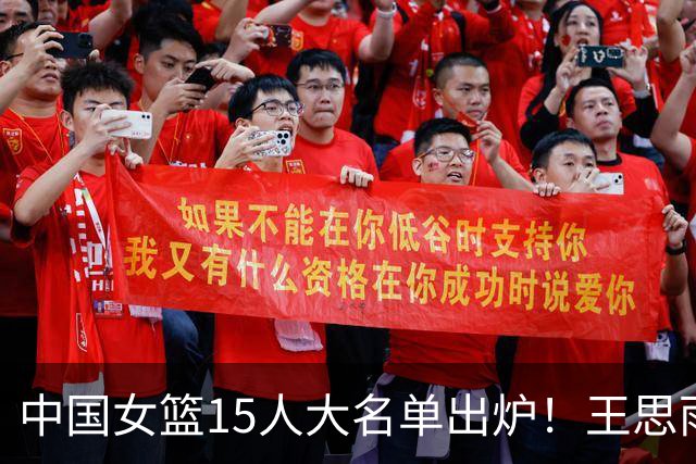 中国女篮15人大名单出炉！王思雨领衔，2米26女篮姚明在列，无人挑大梁，呼吁征召李梦！