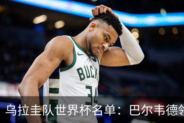 乌拉圭队世界杯名单：巴尔韦德领衔 阿劳霍努涅斯在列