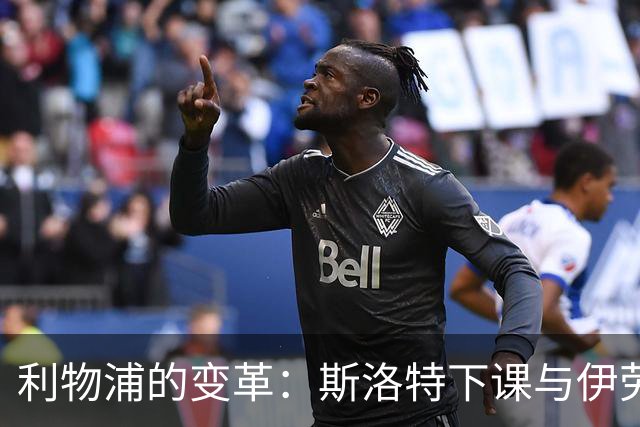 利物浦的变革：斯洛特下课与伊劳拉的崛起