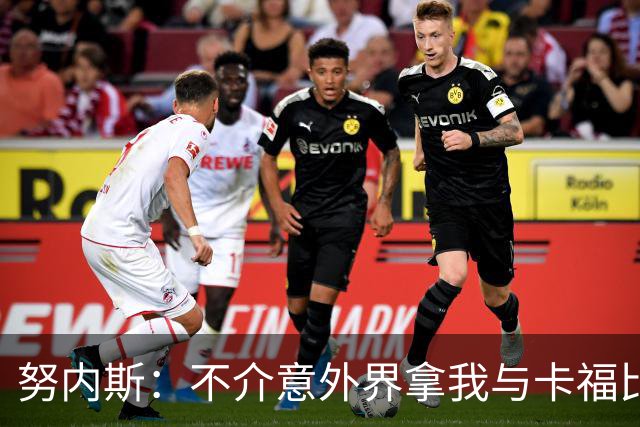 努内斯：不介意外界拿我与卡福比较 我没和瓜帅“争论”过