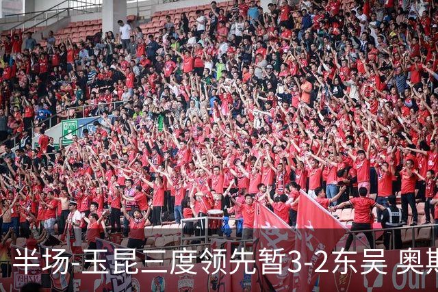 半场-玉昆三度领先暂3-2东吴 奥斯卡点射双响费尔南多破门+造点