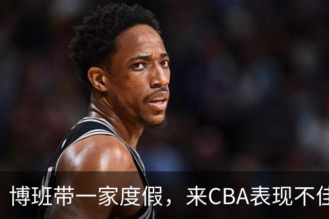 博班带一家度假，来CBA表现不佳，比娇妻高60cm，38岁仍不退役