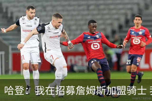 哈登：我在招募詹姆斯加盟骑士 我认为他应该回家