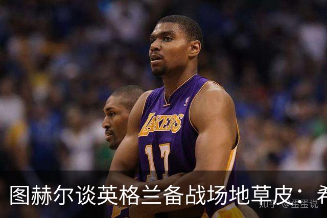 图赫尔谈英格兰备战场地草皮：希望它没问题，这也让我有些担心