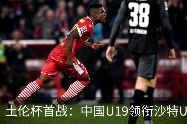 土伦杯首战：中国U19领衔沙特U21，苏超新星闪耀赛场！