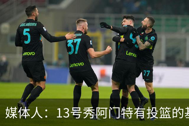 媒体人：13号秀阿门特有投篮的基本盘 雄鹿也是在刮一个潜力
