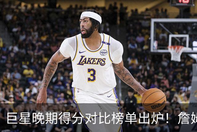 巨星晚期得分对比榜单出炉！詹姆斯居首 谁的数据最能欺骗球迷？