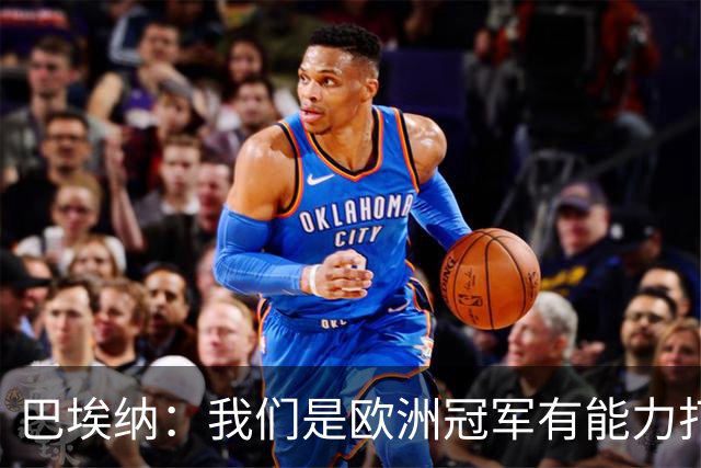 巴埃纳：我们是欧洲冠军有能力打进决赛 进球献给玛丽亚
