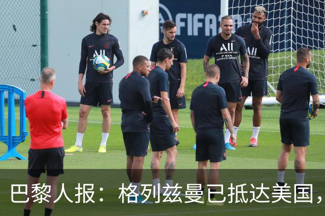 巴黎人报：格列兹曼已抵达美国，他将正式开启在奥兰多城的新征程