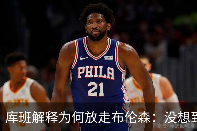 库班解释为何放走布伦森：没想到他能打出现在的表现