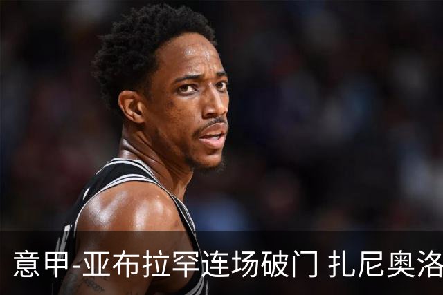 意甲-亚布拉罕连场破门 扎尼奥洛助攻 罗马连胜