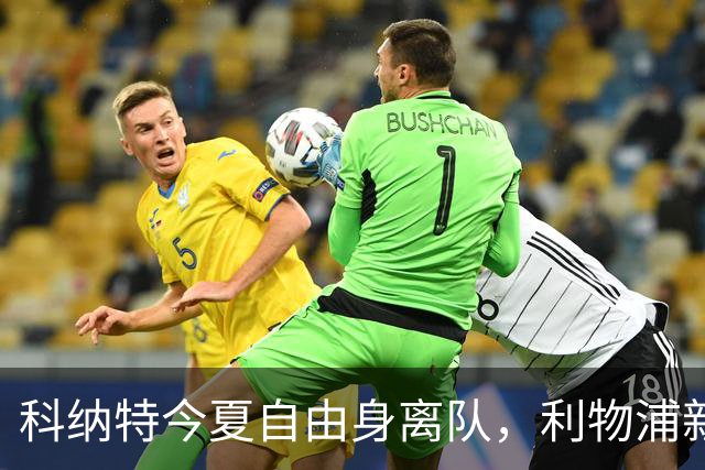科纳特今夏自由身离队，利物浦新中卫阵容再迎变革！