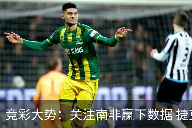 竞彩大势：关注南非赢下数据 捷克不败可期