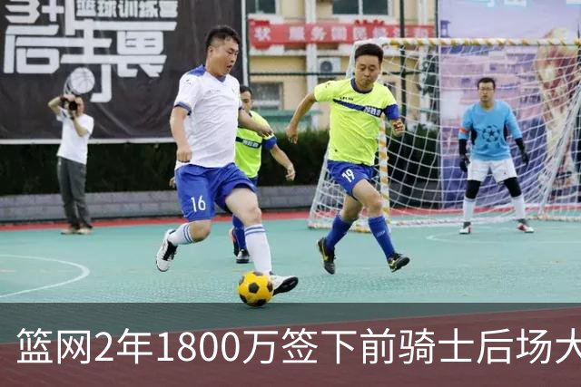 篮网2年1800万签下前骑士后场大闸，这应该是稳赚不赔的交易？
