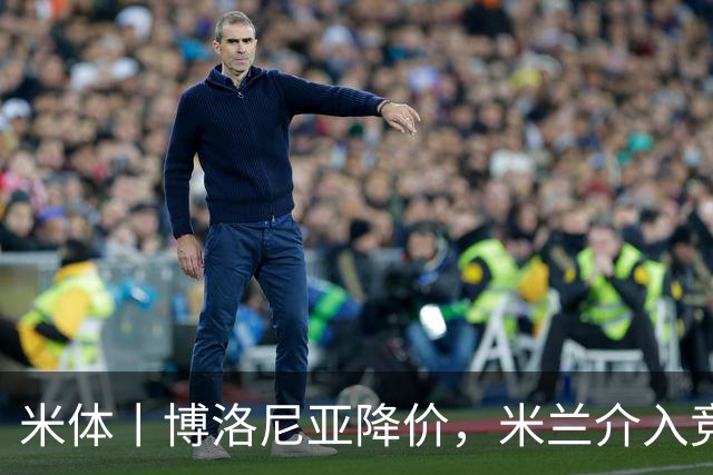 米体丨博洛尼亚降价，米兰介入竞争