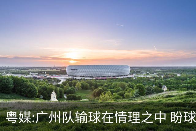 粤媒:广州队输球在情理之中 盼球员们不要丧失信心