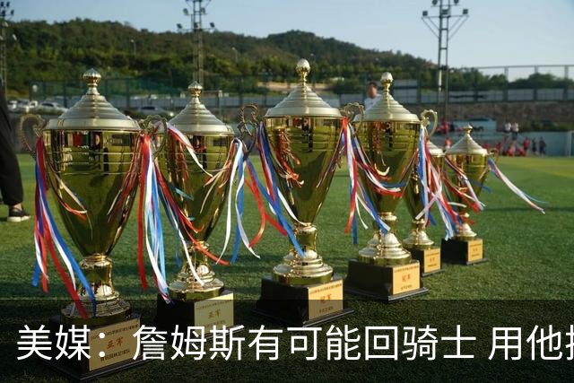 美媒：詹姆斯有可能回骑士 用他换阿伦皆大欢喜