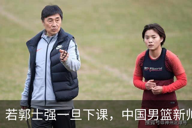 若郭士强一旦下课，中国男篮新帅99%锁定这3人，其中一人呼声最高