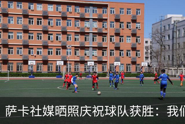 萨卡社媒晒照庆祝球队获胜：我们回来了
