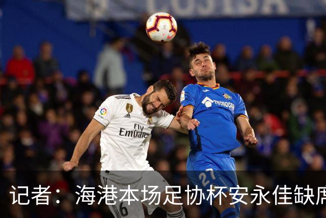 记者：海港本场足协杯安永佳缺席、武磊受伤；有部分梯队球员补充