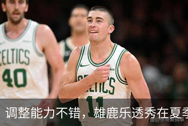 调整能力不错，雄鹿乐透秀在夏季联赛尾声阶段找回了自己的状态？
