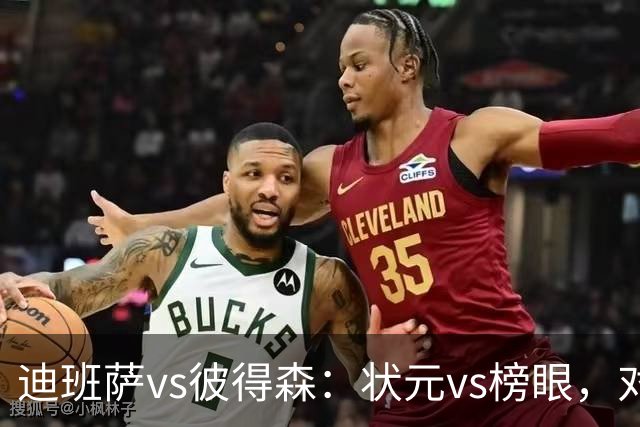 迪班萨vs彼得森：状元vs榜眼，对比见风骨