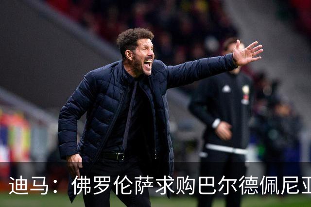 迪马：佛罗伦萨求购巴尔德佩尼亚斯，皇马留球员参加第一阶段夏训