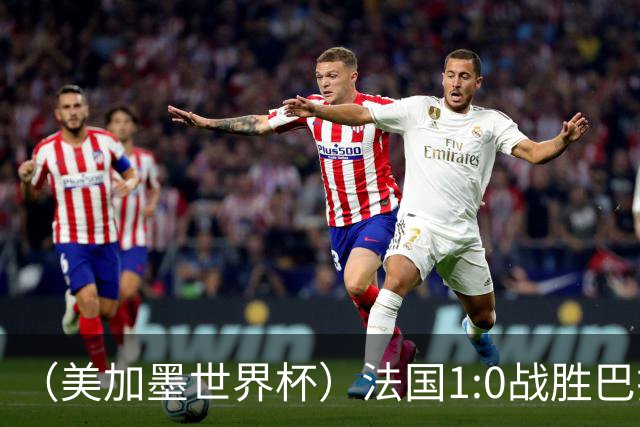 （美加墨世界杯）法国1:0战胜巴拉圭 八强战将对阵摩洛哥