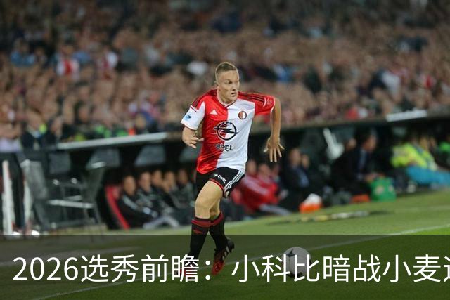 2026选秀前瞻：小科比暗战小麦迪 状元三选一？