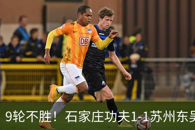 9轮不胜！石家庄功夫1-1苏州东吴 两队分居倒数第三与倒数第二