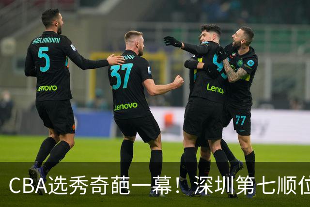 CBA选秀奇葩一幕！深圳第七顺位弃选 第18顺位挑中名宿单涛之子