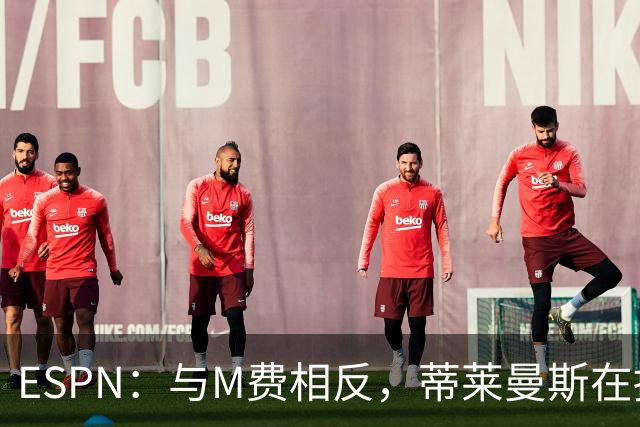 ESPN：与M费相反，蒂莱曼斯在接触之初就明确表示渴望为曼联效力